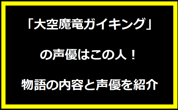 「大空魔竜ガイキング」の声優はこの人！物語の内容と声優を紹介