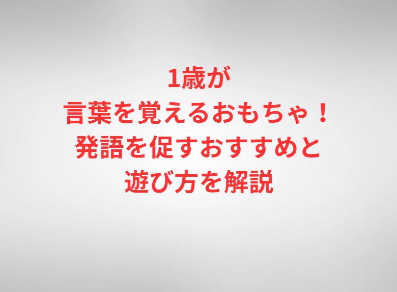 1歳が言葉を覚えるおもちゃ！発語を促すおすすめと遊び方を解説