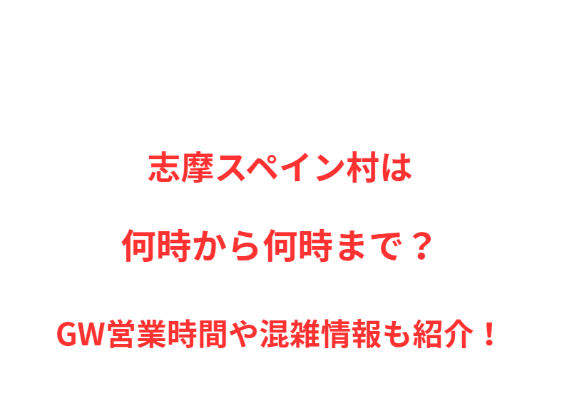 志摩スペイン村は何時から何時まで？GW営業時間や混雑情報も紹介！