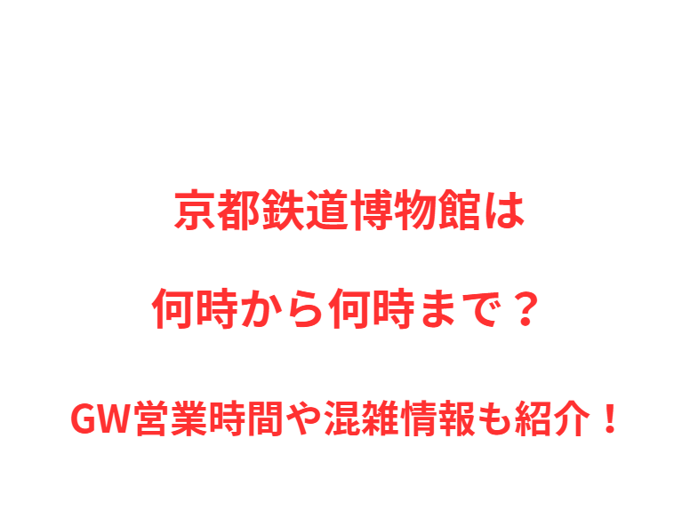 京都鉄道博物館は何時から何時まで？GW営業時間や混雑情報も紹介！