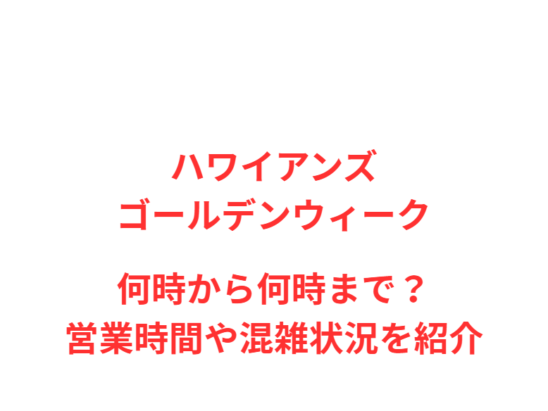 ハワイアンズGW2026何時から何時まで？営業時間や混雑状況を紹介