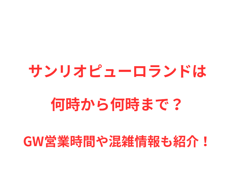 サンリオピューロランドは何時から何時まで？GW営業時間や混雑情報も紹介！