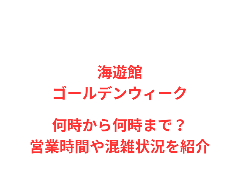 海遊館GW2026何時から何時まで？営業時間や混雑状況を紹介