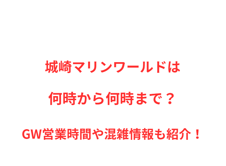城崎マリンワールドは何時から何時まで？GW営業時間や混雑情報も紹介！