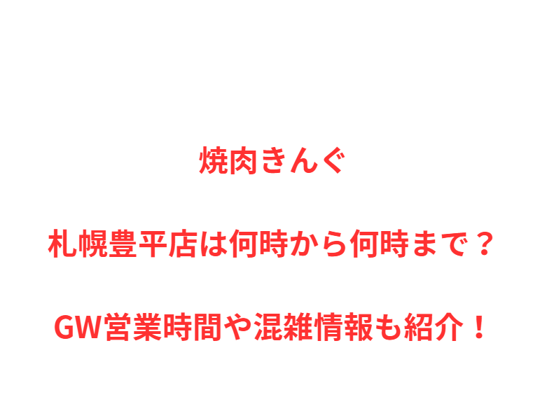 焼肉きんぐ札幌豊平店は何時から何時まで？GW営業時間や混雑情報も紹介！