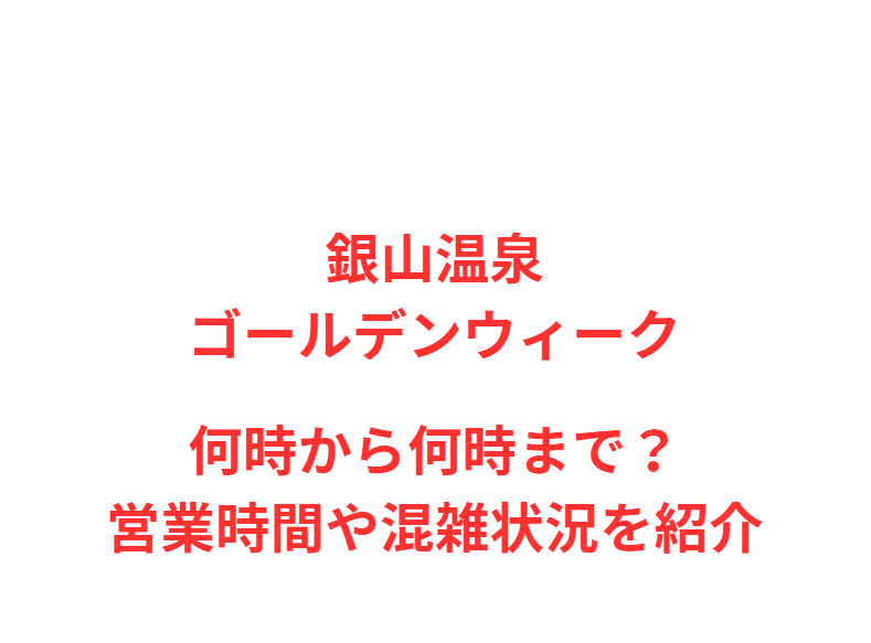 銀山温泉GW2026何時から何時まで？営業時間や混雑状況を紹介