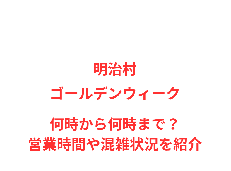 明治村GW2026何時から何時まで？営業時間や混雑状況を紹介
