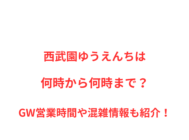 西武園ゆうえんちは何時から何時まで？GW営業時間や混雑情報も紹介！