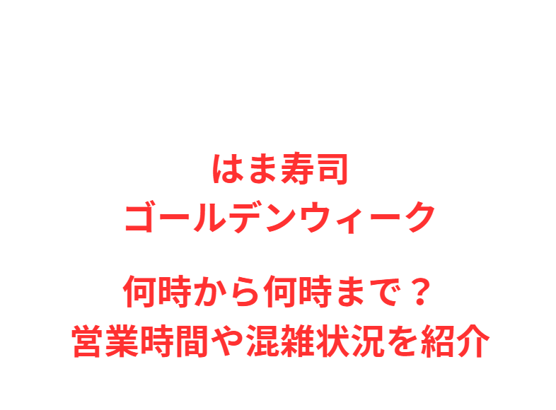 はま寿司GW2026何時から何時まで？営業時間や混雑状況を紹介