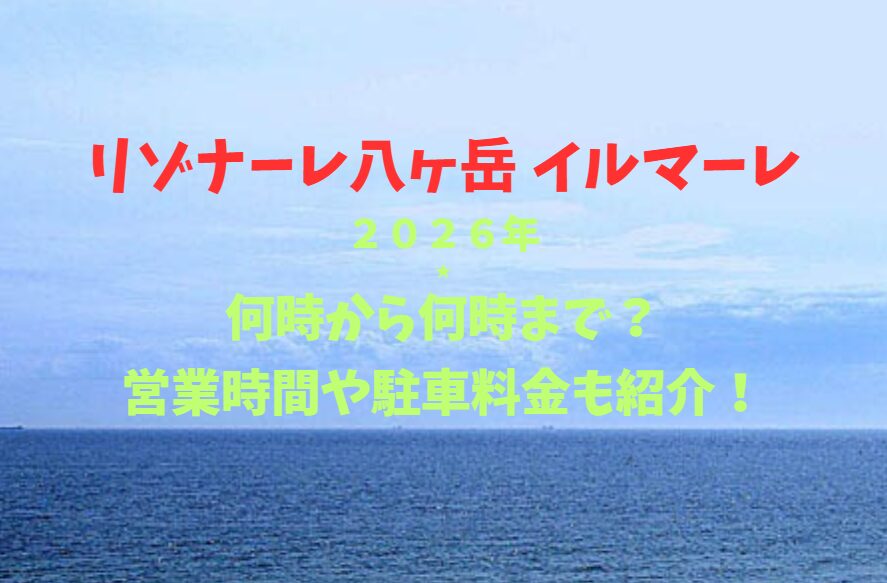 【リゾナーレ八ヶ岳 イルマーレ】2026！何時から何時まで？営業時間や駐車場も詳しく紹介