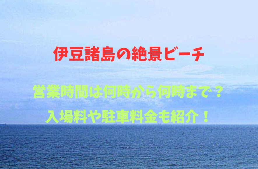 【伊豆諸島の絶景ビーチ】2026！営業時間は何時から何時まで？入場料や駐車場も詳しく紹介！