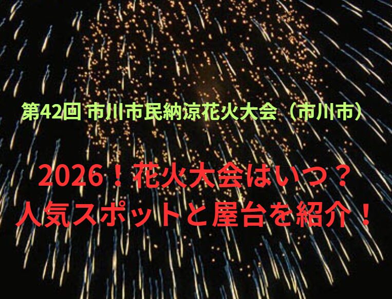 【第42回 市川市民納涼花火大会（市川市）】2026！花火大会はいつ？人気スポットや屋台も紹介！