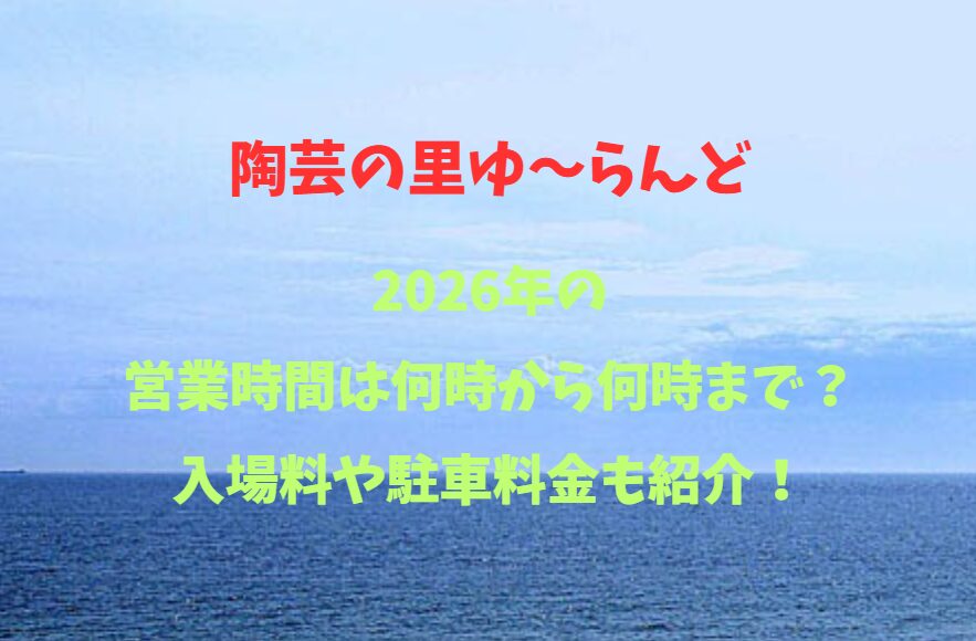 【陶芸の里ゆ～らんど】何時から何時まで？入場料や駐車料金も紹介！