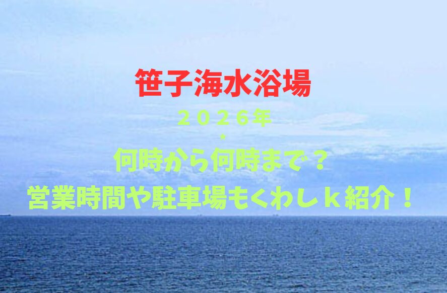 【笹子海水浴場】2026！何時から何時まで？営業時間や駐車場も詳しく紹介！