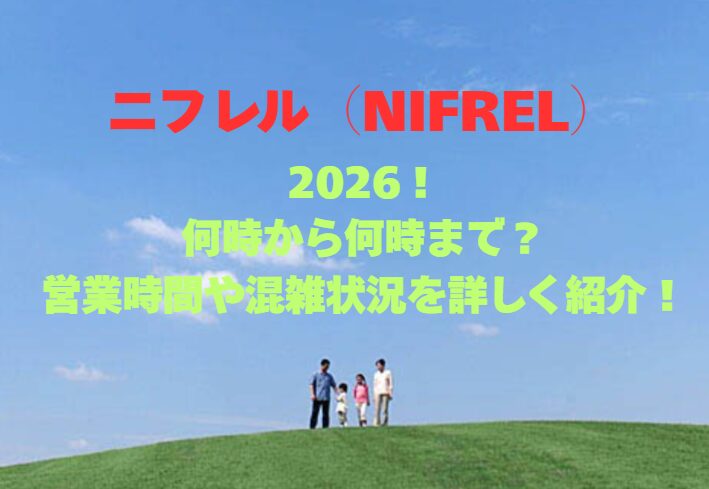【ニフレル（NIFREL）】2026！何時から何時まで？営業時間や混雑状況を詳しく紹介！