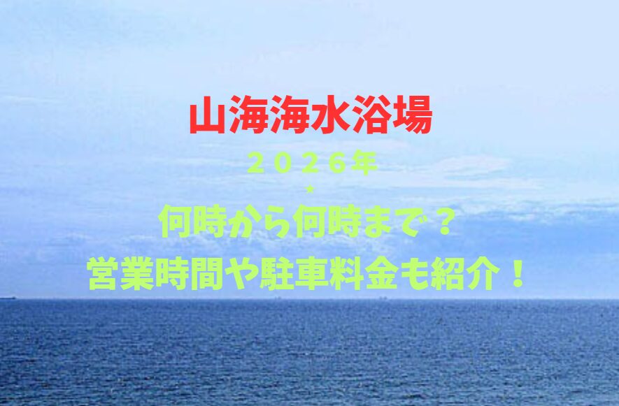 【山海海水浴場】2026！何時から何時まで？営業時間や駐車場も詳しく紹介！