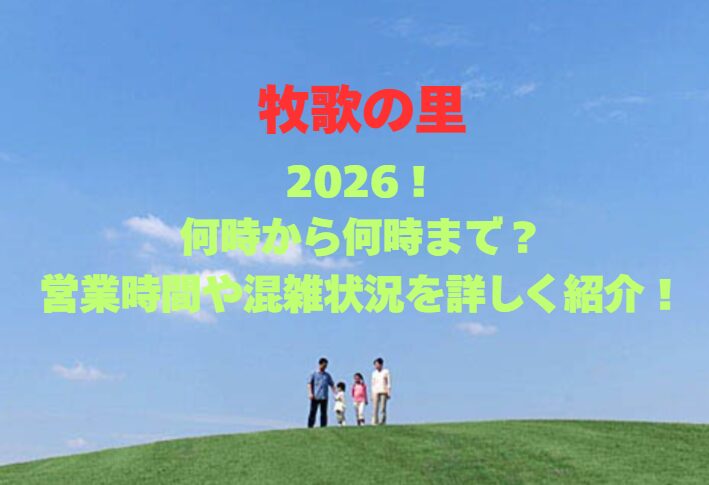 【牧歌の里】2026！何時から何時まで？営業時間や混雑状況を詳しく紹介！