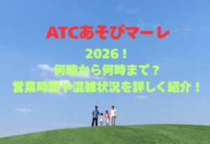 【ATCあそびマーレ】2026！何時から何時まで？営業時間や混雑状況を詳しく紹介！