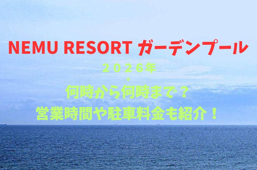 【NEMU RESORT ガーデンプール】2026！何時から何時まで？入場料や駐車場も詳しく紹介！