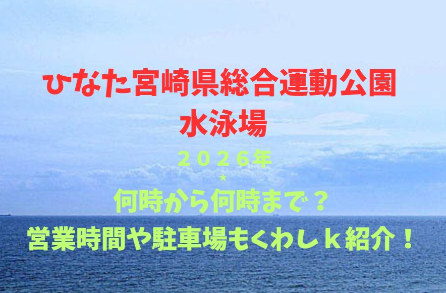 【ひなた宮崎県総合運動公園 水泳場】2026！何時から何時まで？営業時間や駐車場も詳しく紹介！