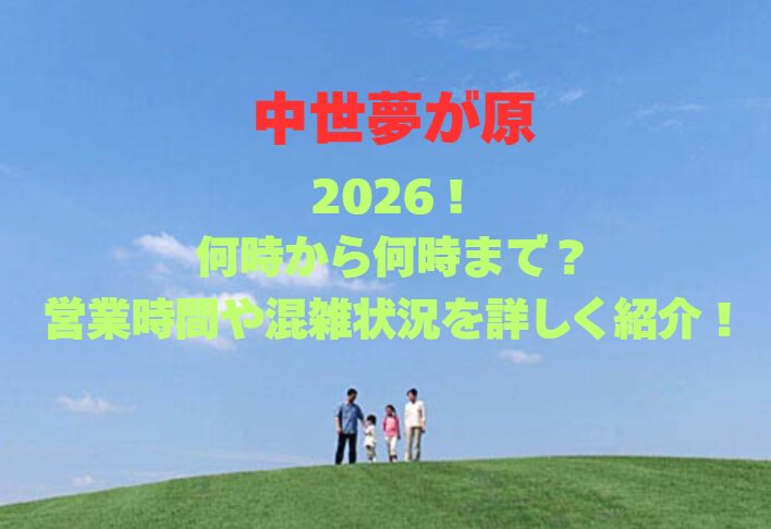 【中世夢が原】2026！何時から何時まで？営業時間や混雑状況を詳しく紹介！