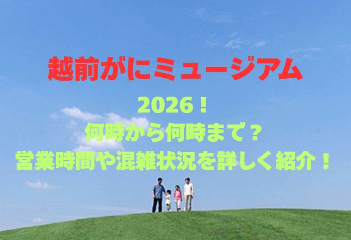【越前がにミュージアム】2026！何時から何時まで？営業時間や混雑状況を詳しく紹介！