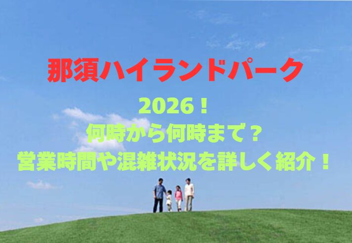 【那須ハイランドパーク】2026！何時から何時まで？営業時間や混雑状況を詳しく紹介！