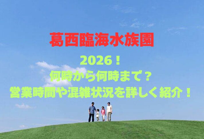 【葛西臨海水族園】2026！何時から何時まで？営業時間や混雑を紹介！