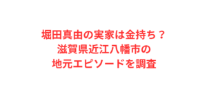 堀田真由の実家は金持ち？滋賀県近江八幡市の地元エピソードを調査