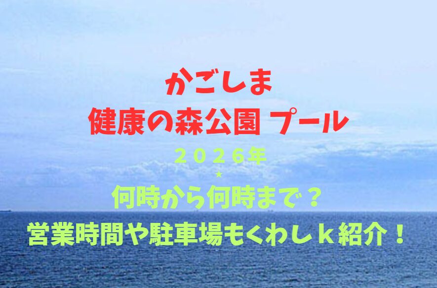 【かごしま健康の森公園 プール】2026！何時から何時まで？営業時間や駐車場も詳しく紹介！