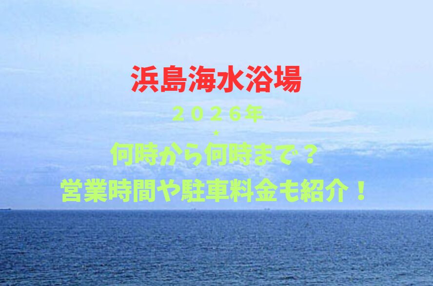 【浜島海水浴場】2026！何時から何時まで？営業時間や駐車場も詳しく紹介！