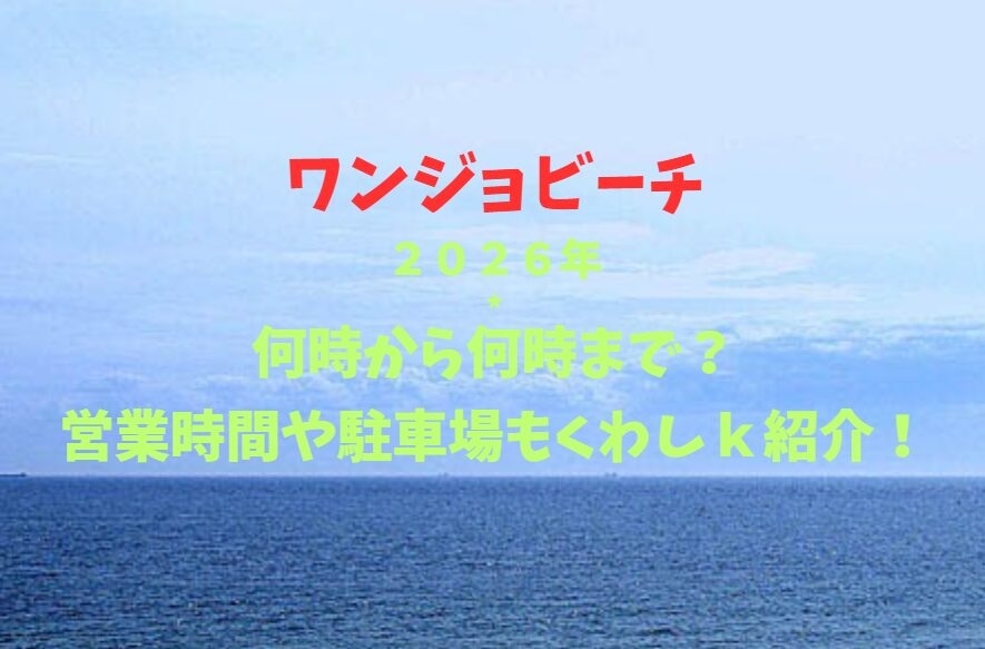 【ワンジョビーチ】2026！何時から何時まで？営業時間や駐車場も詳しく紹介！