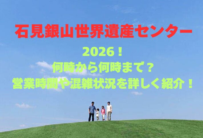 【石見銀山世界遺産センター】2026！何時から何時まで？営業時間や混雑状況を詳しく紹介！