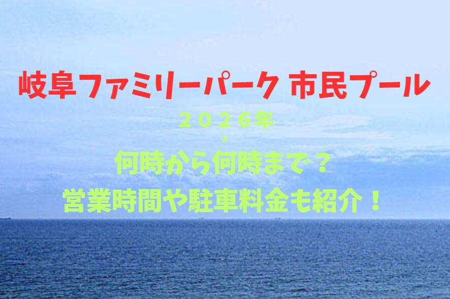 【岐阜ファミリーパーク 市民プール】2026！何時から何時まで？営業時間や駐車場も詳しく紹介！