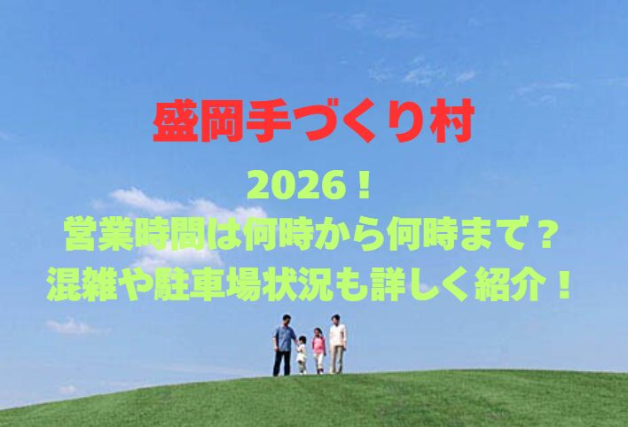 【盛岡手づくり村】2026最新！営業時間や体験料金、混雑状況を徹底解説