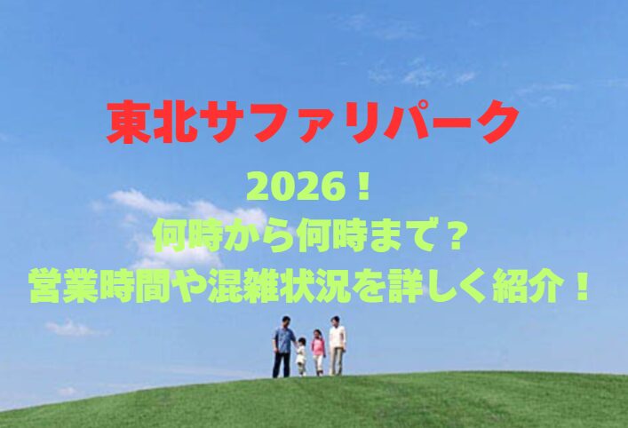 【東北サファリパーク】2026！何時から何時まで？営業時間や混雑状況を詳しく紹介！