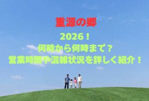 【重源の郷】2026！何時から何時まで？営業時間や混雑状況を詳しく紹介！