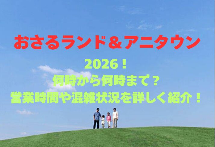 【おさるランド＆アニタウン】2026！何時から何時まで？営業時間や混雑状況を詳しく紹介！