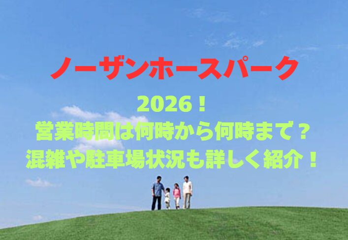 【ノーザンホースパーク】2026！何時から何時まで？営業時間や混雑状況を詳しく紹介！