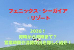 【フェニックス・シーガイア・リゾート】2026！何時から何時まで？営業時間や混雑状況を詳しく紹介！