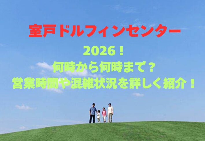 【室戸ドルフィンセンター】2026！何時から何時まで？営業時間や混雑状況を詳しく紹介！