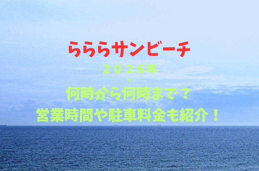 【らららサンビーチ】2026！何時から何時まで？営業時間や駐車場も詳しく紹介！