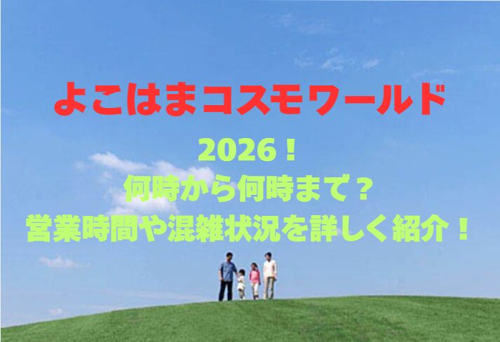 【よこはまコスモワールド】2026！何時から何時まで？営業時間や混雑状況を詳しく紹介！